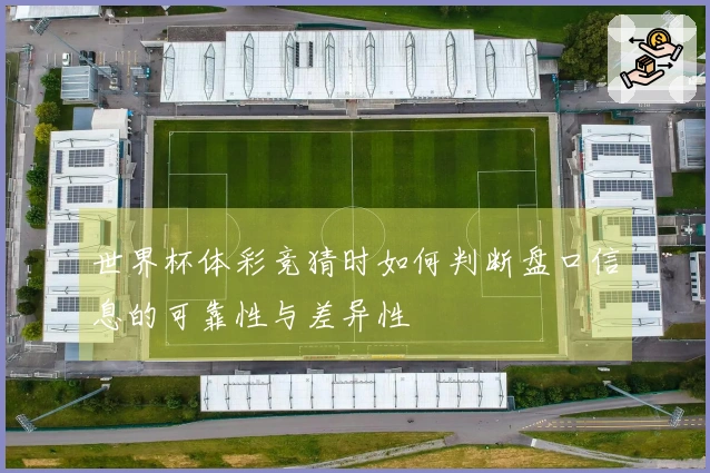 世界杯体彩竞猜时如何判断盘口信息的可靠性与差异性