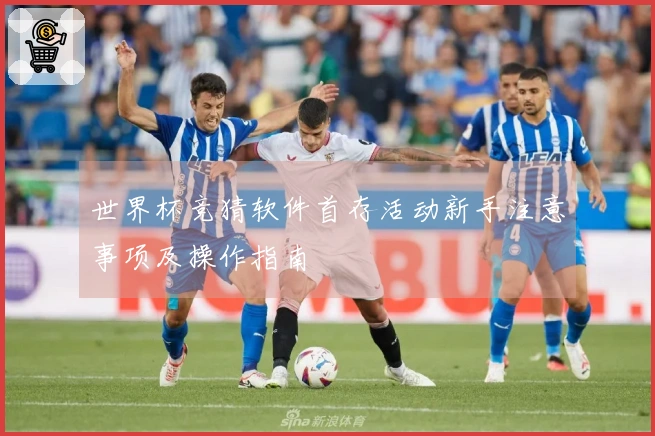 世界杯竞猜软件首存活动新手注意事项及操作指南