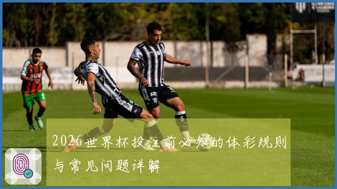 2026世界杯投注前必知的体彩规则与常见问题详解