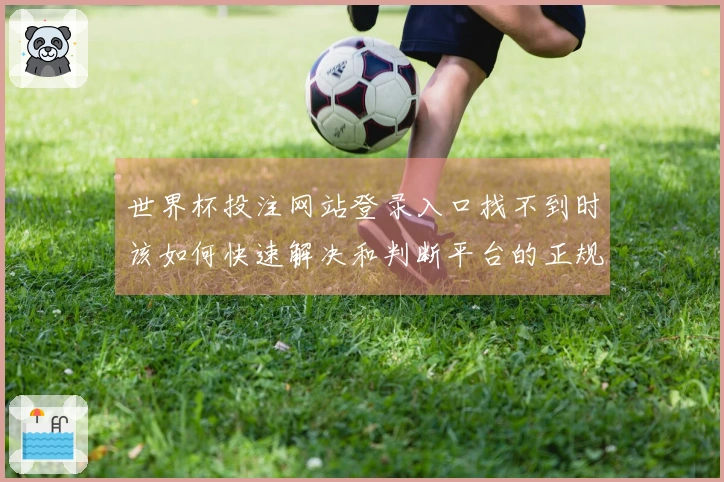 世界杯投注网站登录入口找不到时该如何快速解决和判断平台的正规性